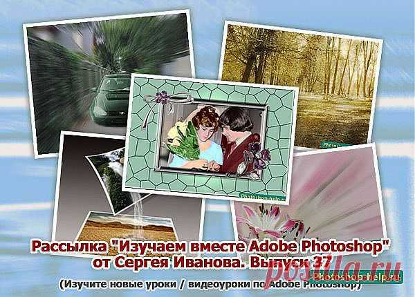 Выпуск №37. Рассылка "Изучаем вместе Adobe Photoshop" от Сергея Иванова » Уроки фотошопа - Все для Adobe Photoshop / Photoshop-help.ru