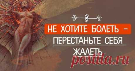 Не хотите болеть - перестаньте себя жалеть.
