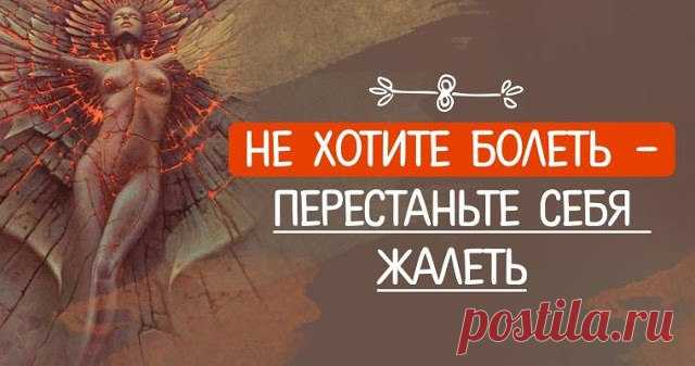Не хотите болеть - перестаньте себя жалеть.