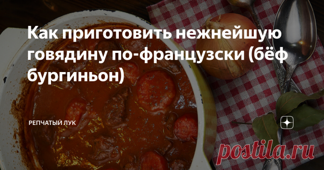 Как приготовить нежнейшую говядину по-французски (бёф бургиньон) Это блюдо стало особенно знаменитым благодаря кинематографу (о фильме, который его прославил, я писала в этой статье), но на самом деле, секрет популярности говядины по- бургундски в том, что это блюдо крестьянское, а значит простое, понятное и гарантировано вкусное. Привет, друзья. С вами Юля - автор кулинарного проекта 