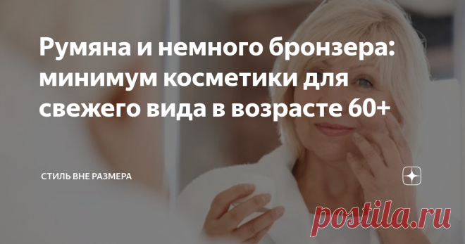 Румяна и немного бронзера: минимум косметики для свежего вида в возрасте 60+