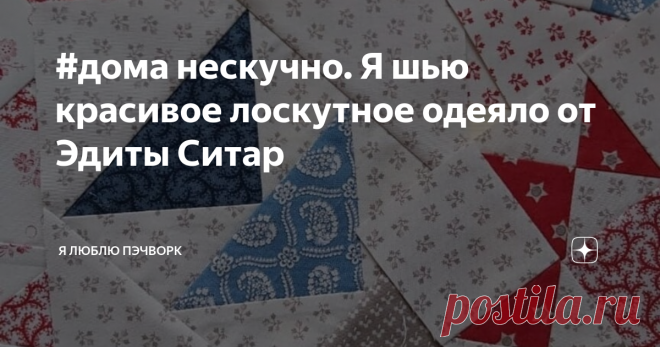 #дома нескучно. Я шью красивое лоскутное одеяло от Эдиты Ситар Всем привет! Как вы проводите эти карантинные каникулы? Я вся в делах, как видите,  даже писать здесь некогда )
Окна вымыты, кухня тоже, шкафы разобраны, шторы постираны и повешены. Даже балкон в порядке! Шить тоже не забываю, шью вечером в подарок себе за полезно проведенный день.
Принимаю участие в марафоне Эдиты Ситар @laundrybasketquilts Mystery Quilt 100. В большой международной компании мы