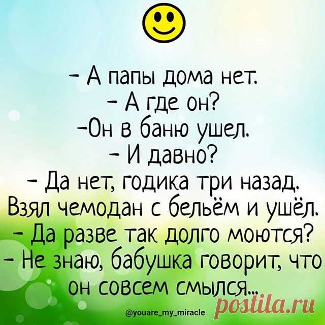 Image may contain: text that says '-а папы дома нет. A где он? -он в баню ушел. и давно? -да нет, годика три назад. взял чемодан с бельём и ушёл. -да разве так долго моются? знаю, бабушка говорит, что совсем смылся... @youare_my_miracle'