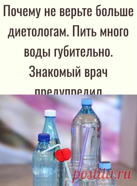 Почему не верьте больше диетологам. Пить много воды губительно. Знакомый врач предупредил