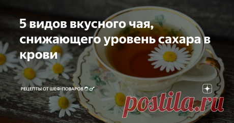5 видов вкусного чая, снижающего уровень сахара в крови Рецепты не только вкусных, но и полезных напитков.

