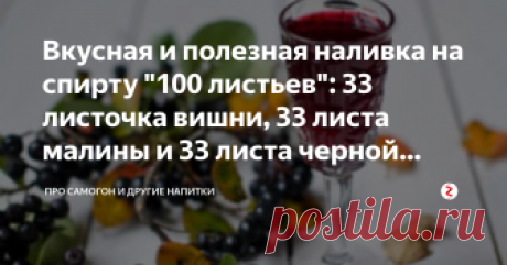 Вкусная и полезная наливка на спирту "100 листьев": 33 листочка вишни, 33 листа малины и 33 листа черной смородины Наливки, приготовленные с использованием спирта либо водки, - это спиртной напиток из зрелых плодов ягодного растения.