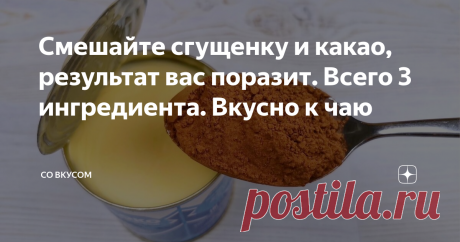 Смешайте сгущенку и какао, результат вас поразит. Всего 3 ингредиента. Вкусно к чаю