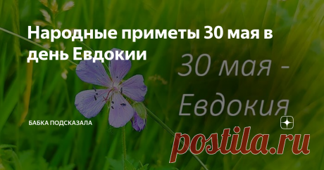 Народные приметы 30 мая в день Евдокии Народные приметы 30 мая в день Евдокии. Какой праздник отмечается 30 мая. 30 мая - Евдокия, Евдокия-свистунья, Андрон (Адриан). Народные приметы и поверья 30 мая. 2. Северный ветер дует - тёплого лета ждать не стоит. 3. Примечали, в день Евдокии ветры сильные дуют и свист издают. 4. Сон, приснившийся в ночь на 30 мая, может исполниться в течение месяца. 5. Дневной же сон может и исполнится, но только этого очень долго ждать придётся. ...