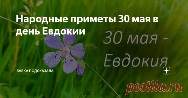 Народные приметы 30 мая в день Евдокии Народные приметы 30 мая в день Евдокии. Какой праздник отмечается 30 мая. 30 мая - Евдокия, Евдокия-свистунья, Андрон (Адриан). Народные приметы и поверья 30 мая. 2. Северный ветер дует - тёплого лета ждать не стоит. 3. Примечали, в день Евдокии ветры сильные дуют и свист издают. 4. Сон, приснившийся в ночь на 30 мая, может исполниться в течение месяца. 5. Дневной же сон может и исполнится, но только этого очень долго ждать придётся. ...