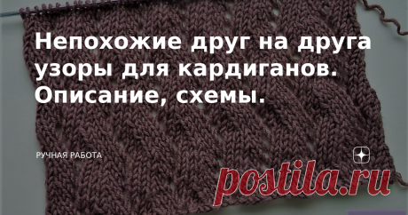 Непохожие друг на друга узоры для кардиганов. Описание, схемы. Предлагаю вниманию вязальщиц два узора, которые очень хорошо подходят для, например, кардиганов. Но, не только кардиганы можно вязать такими узорами. Узор №1 Этот узор достаточно плотной вязки. Подходит, если хотите связать кардиган или жакет для холодной погоды. Неплохо будут смотреться и шапочки, свитеры. Описание вязания. Раппорт узора равен 2 петлям по ширине и 2 рядам по высоте вязания. Количество петель д...