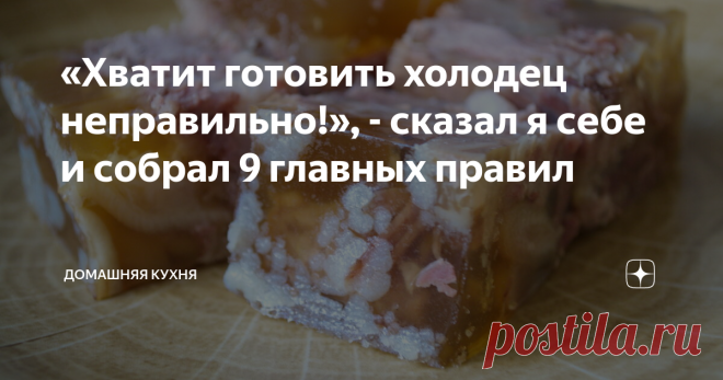 «Хватит готовить холодец неправильно!», - сказал я себе и собрал 9 главных правил Концентрированный вкус мяса.