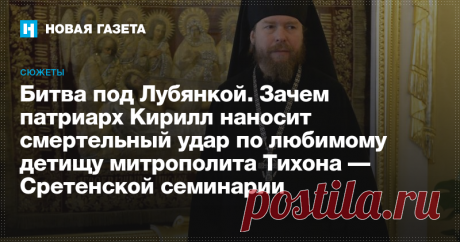 Битва под Лубянкой Зачем патриарх Кирилл наносит смертельный удар по любимому детищу митрополита Тихона — Сретенской семинарии