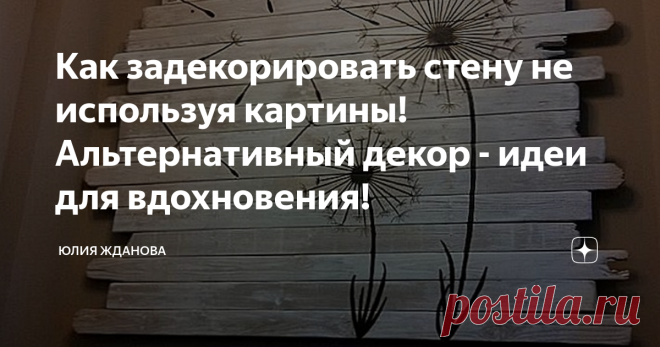 Как задекорировать стену не используя картины! Альтернативный декор - идеи для вдохновения! Что обычно мы используем для украшения стен нашего дома?
Картины, фотографии, кстати у кого-то до сих пор висит ковер на стене!
Но ведь есть масса вариантов, как задекорировать стены - без ковра!
Одуванчик, этот цветок такой легкий и воздушный придает интерьеру особое очарование, его можно выжечь рисунком на деревянном панно или просто нарисовать на стене))))))