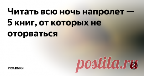 Читать всю ночь напролет — 5 книг, от которых не оторваться  Еще одну главу, пожалуйста.