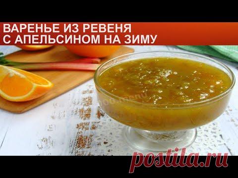 КАК ПРИГОТОВИТЬ ВАРЕНЬЕ ИЗ РЕВЕНЯ? Вкусное и нежное варенье из ревеня с апельсином на зиму
