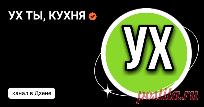 УХ ТЫ, КУХНЯ | Дзен