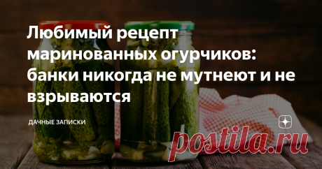 Любимый рецепт маринованных огурчиков: банки никогда не мутнеют и не взрываются Огурцы по нему получаются в меру кисленькими, в меру сладкими, с островатыми нотками и хрустящими на вкус. А маринад муж пьет, как компот, на десерт – очень вкусный!
