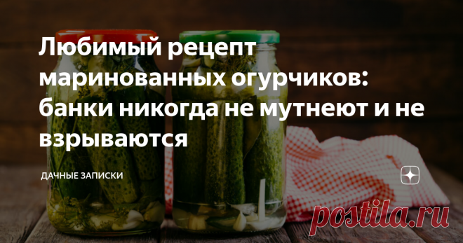 Любимый рецепт маринованных огурчиков: банки никогда не мутнеют и не взрываются Огурцы по нему получаются в меру кисленькими, в меру сладкими, с островатыми нотками и хрустящими на вкус. А маринад муж пьет, как компот, на десерт – очень вкусный!