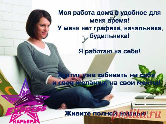 Моя работа дома в удобное для меня время!
У меня нет графика, начальника, будильника!
Я работаю на себя!