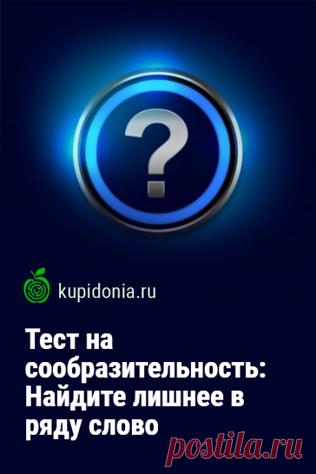 Тест на сообразительность: Найдите лишнее в ряду слово. Развлекательный тест для проверки вашей сообразительности и умнея логически мыслить. В каждом вопросе вам нужно будет выбрать лишнее слово, то, которое по своему значению выбивается из общего ряда.