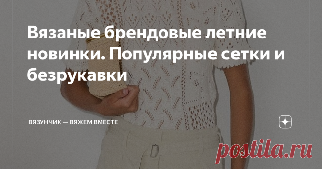 Вязаные брендовые летние новинки. Популярные сетки и безрукавки Сегодня у меня очень плотный рабочий день. Помимо того, что я уже успела (дорисовала сложную схему по просьбе читательницы и по совместительству дона в ВК, упаковала посылки с пряжей, примерила на маму почти готовый топ), надо сделать еще очень многое. Во-первых, немного переделать топ. После примерки возникли шероховатости, а я люблю, чтобы все было идеально. Надо распустить спинку до пройм и сделать немного ...