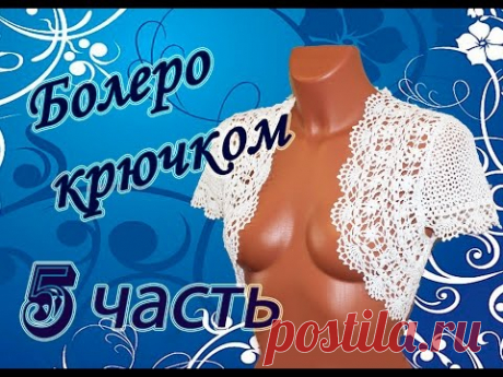 АЖУРНОЕ БОЛЕРО крючком (5 часть) Сrochet bolero
