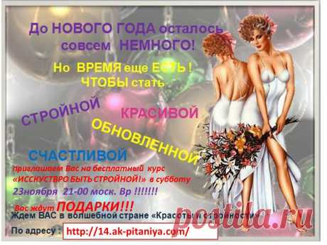 Внимание Внимание !!!! ТОРОПИТЕСЬ!!!!приглашаем Вас на бесплатный  курс  «ИССКУСТВРО БЫТЬ СТРОЙНОЙ!»  в субботу23ноября  21-00 моск. Вр !!!!!!!
У ВАС И ВАШИХ ЗНАКОМЫХ ЕСТЬ УНИКАЛЬНЫЙ ШАНС  ЗАПИСАТЬСЯ В ГРУППУ «ХУДЕЕМ К НОВОМУ ГОДУ!»  И ПРОЙТИ ОНЛАЙН КУРС В АКАДЕМИИ ПИТАНИЯ  ДЛЯ ЖЕЛАЮЩИХ СНИЗИТЬ ВЕС КОМФОРТНО И С ПОЛЬЗОЙ ДЛЯ ЗДОРОВЬЯ 
Всем зарегистрировавшемся в группу ПОДАРКИ!!!
- книга рецептов 
-расчёт меню  
- меню к Новогоднему столу 
 кушай и худей!