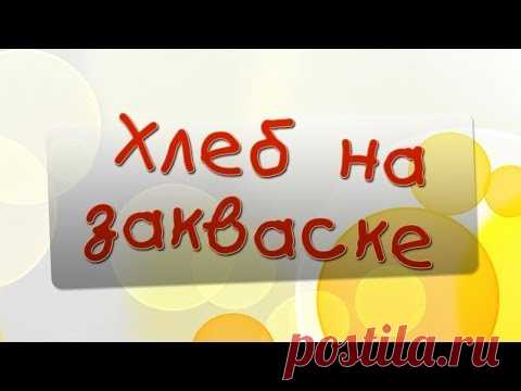 Закваска для хлеба без дрожжей – секреты домашней выпечки