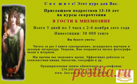СКОРОЧТЕНИЕ для подростков. Подростки активизируйтесь! Места ограничены именно на каникулах. Всего 5 дней по 3 часа погружение в скорочтение. Ждем. Заходите в гости www.25h.kz, www.kinna.kz
Мнемозина (Μνημοσύνη), в греческом мифотворчестве богиня памяти, воспоминания, мысли и наименования.
Она помогала удерживать в памяти виденное и слышанное.