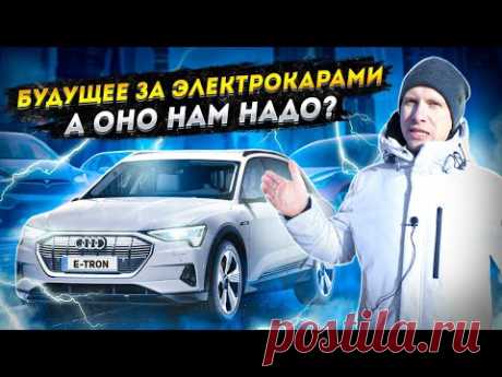 ЭЛЕКТРОКАРЫ. ДЛЯ КОГО ТАКОЕ БУДУЩЕЕ и ДОЖИВЁМ ЛИ ДО НЕГО МЫ? РАЗБИРАЕМСЯ НА ПРИМЕРЕ AUDI E-TRON