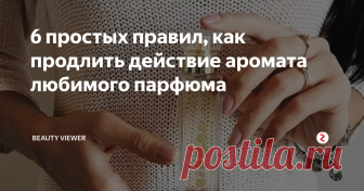 6 простых правил, как продлить действие аромата любимого парфюма Если вы в течение дня не 