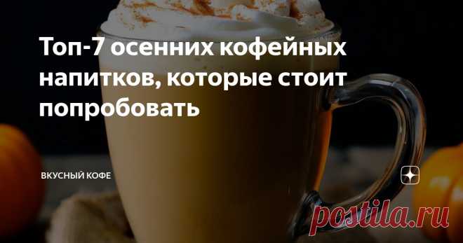Топ-7 осенних кофейных напитков, которые стоит попробовать Статья автора «Вкусный кофе» в Дзене ✍: Осень — это время, когда можно экспериментировать с новыми вкусами и ароматами, создавая свои уникальные сочетания.