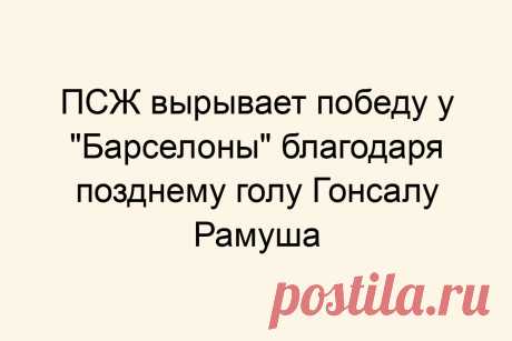 ПСЖ вырывает победу у &amp;#171;Барселоны&amp;#187; благодаря позднему голу Гонсалу Рамуша
