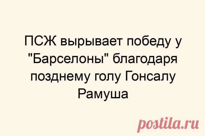 ПСЖ вырывает победу у &#171;Барселоны&#187; благодаря позднему голу Гонсалу Рамуша