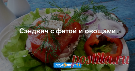Сэндвич с фетой и овощами - пошаговый рецепт с фото - как приготовить, ингредиенты, состав, время приготовления - Леди Mail.Ru