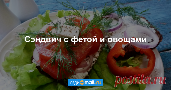 Сэндвич с фетой и овощами - пошаговый рецепт с фото - как приготовить, ингредиенты, состав, время приготовления - Леди Mail.Ru