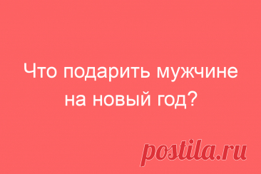 Что подарить мужчине на новый год?