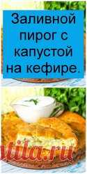 Заливной пирог с капустой на кефире, пирог из разряда на скорую руку