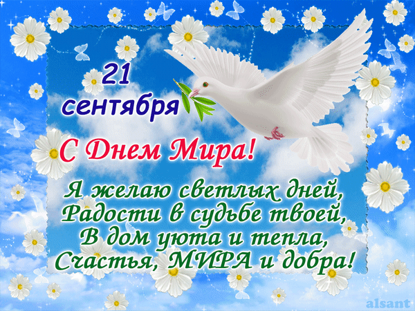 Сегодня праздник мира! 
Спешу я вас поздравить, надежды пожелать,
Жить ярко и красиво, любить и процветать,
Ночами видеть звезды, а днем лишь солнца свет.
И знать, что все прекрасно, что войн в помине нет!