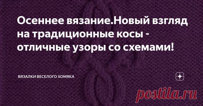 Осеннее вязание.Новый взгляд на традиционные косы - отличные узоры со схемами! Добрый день, дорогие подписчики и читатели канала! Мира, здоровья и ровных петелек вам! В вязаном аранском пуловере действительно есть что-то волшебное! О, эти косы и сказочные переплетения аранов! Они такие замысловатые! Они такие красивые... Да они просто кричат - надень меня, и тебе будет тепло и уютно! А какие они загадочные... У них столько историй об их происхождении, значении узоров... И ...