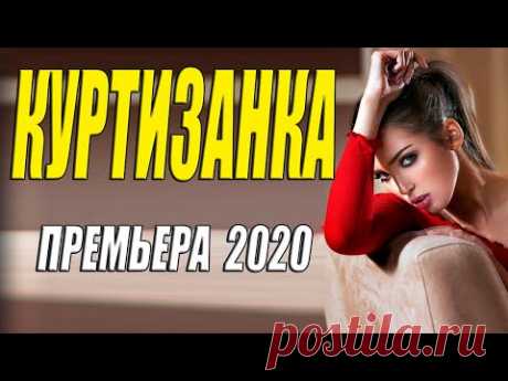 Хваленая премьера!!! - КУРТИЗАНКА - Русские мелодрамы 2020 новинки HD 1080P