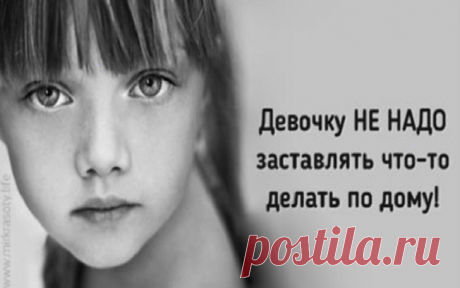 Не нужно заставлять девочек заниматься домашними делами! Причина вас ошеломит! Прекрасная статья со смыслом!