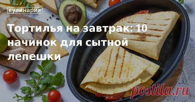Тортилья на завтрак: 10 начинок для сытной лепешки. Кулинарные статьи и лайфхаки Тортилья на завтрак: 10 начинок для сытной лепешки. Рецепты, лайфхаки, обзоры и интересные истории из жизни. Все о доме, семье, уюте, готовке, а также рецепты с фото на сайте Едим Дома