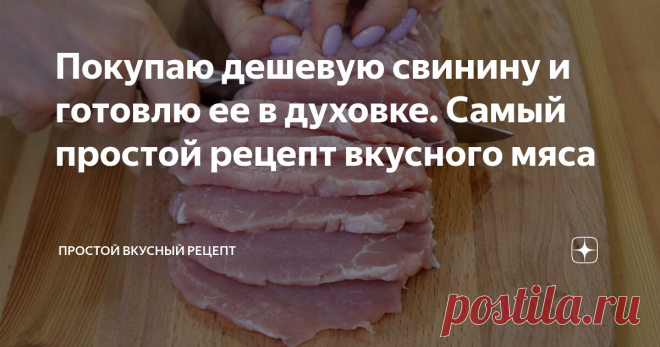 Покупаю дешевую свинину и готовлю ее в духовке. Самый простой рецепт вкусного мяса
