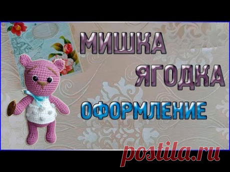 Мастер класс ВЯЗАНЫЙ МИШКА, малышка Ягодка - Оформление - YouTube