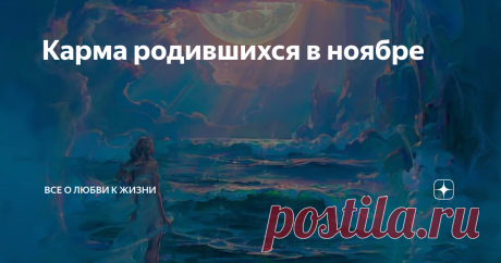 Карма родившихся в ноябре Задача ноябрьских - покорить мир. Ноябрь для воплощения выбирают смелые Души, этот месяц не дает спокойной жизни, за все приходится бороться. Их задача - прыгнуть выше головы, запомниться миру, как человек, сделавший что-то важное. Как минимум сделать вклад в историю своего Рода. Сила воли, харизма и интеллект - три кита, на которых базируется характеристика этих многогранных людей. Если не включаются дополнительные характеристики гороскопа, несущ...