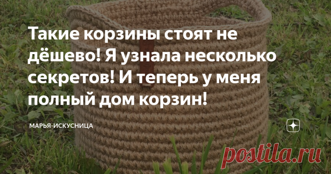 Такие корзины стоят не дёшево! Я узнала несколько секретов! И теперь у меня полный дом корзин! Привет, мои дорогие! С вами Марья-Искусница. Сегодня поговорим про вязание моих любимых корзинок из джута!
Они бывают разных форм: круглые, овальные, квадратные, прямоугольные с вязаным дном или донышком из фанеры. Но все до единой очень выручают в хозяйстве, создают уют,  гармонию и порядок в любом доме.
Мои вязаные корзины из джута
Не так давно я вязала прямоугольную корзину впервые и выявила