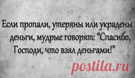 Когда приходится терпеть
Материальные убытки —
Не стоит плакать и скорбеть
О том, что суетно и зыбко.

Пусть уплывают, как вода,
И обесценились финансы —
Не унывайте никогда,
А вспомните закон баланса:

Потеря денег — так, ничто!
Легко отделались мы с вами.
Спасибо, Господи, за то,
Что взял с нас только лишь деньгами!