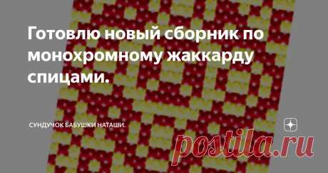 Готовлю новый сборник по монохромному жаккарду спицами. Статья автора «Сундучок Бабушки Наташи.» в Дзене ✍:  Что будет в нем и как будет выглядеть.  Здравствуйте подписчики и гости канала!