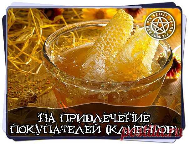 НА ПРИВЛЕЧЕНИЕ ПОКУПАТЕЛЕЙ (КЛИЕНТОВ) 

Берете мед, разводите его в воде. Этой водой обрызгиваете товар (если он позволяет), торговое помещение. 
Взять воск, смешать его с медом, скатать из этого шарик. При скатывании начитывать заговор, и потом заныкать его во все подходящие места: за дверной косяк, под прилавок и т.д. 

Читать : 

Как на острове Буяне 
Растет цвет алый 
Алый, да сладкий, да медовый 
Летят на тот цвет пчелы со всего мира, 
Со всего мира, с четырех сторон,...